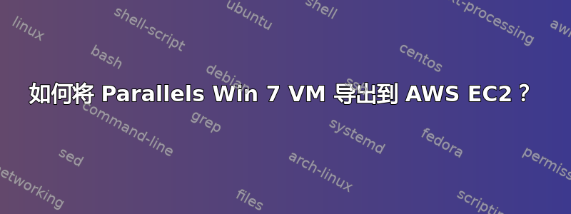 如何将 Parallels Win 7 VM 导出到 AWS EC2？