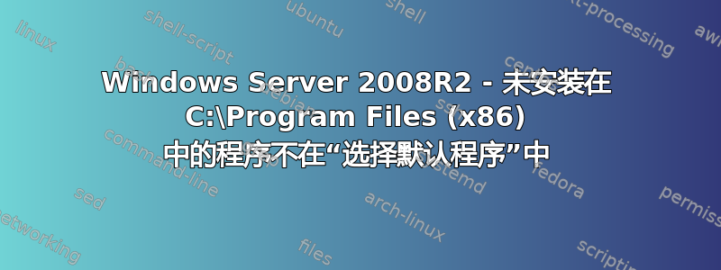 Windows Server 2008R2 - 未安装在 C:\Program Files (x86) 中的程序不在“选择默认程序”中