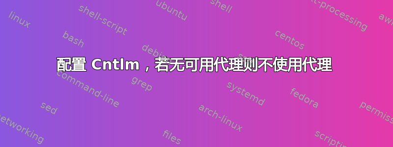 配置 Cntlm，若无可用代理则不使用代理