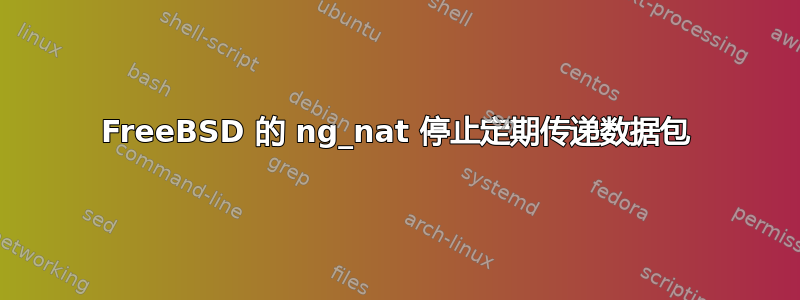 FreeBSD 的 ng_nat 停止定期传递数据包