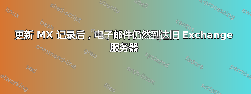 更新 MX 记录后，电子邮件仍然到达旧 Exchange 服务器