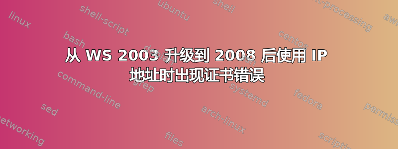 从 WS 2003 升级到 2008 后使用 IP 地址时出现证书错误