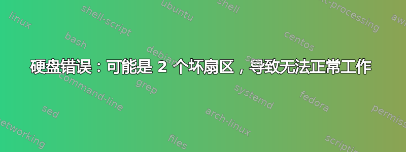 硬盘错误：可能是 2 个坏扇区，导致无法正常工作