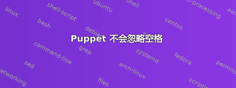 Puppet 不会忽略空格