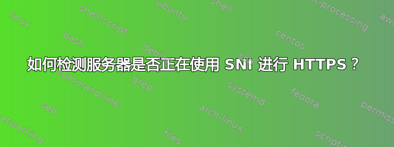 如何检测服务器是否正在使用 SNI 进行 HTTPS？