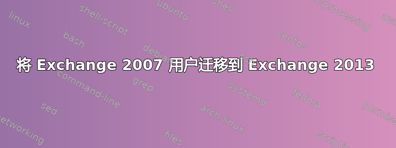 将 Exchange 2007 用户迁移到 Exchange 2013