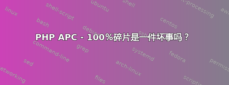 PHP APC - 100％碎片是一件坏事吗？