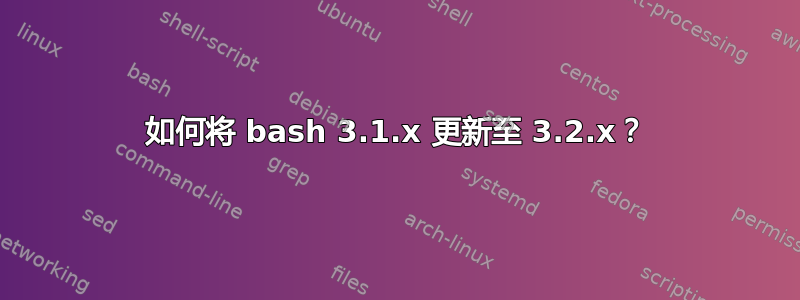 如何将 bash 3.1.x 更新至 3.2.x？