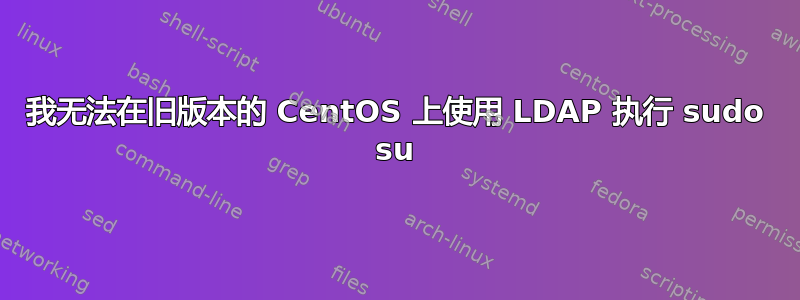 我无法在旧版本的 CentOS 上使用 LDAP 执行 sudo su