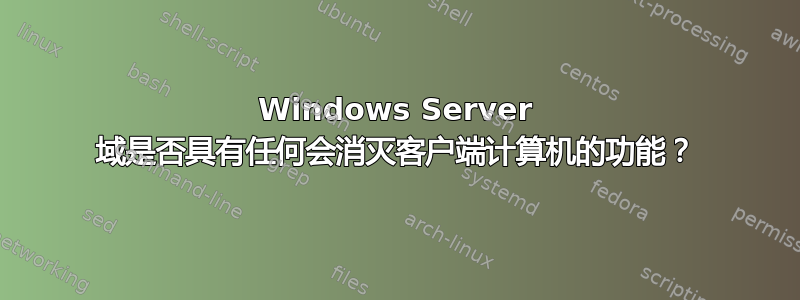 Windows Server 域是否具有任何会消灭客户端计算机的功能？