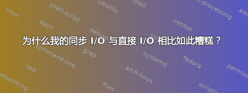 为什么我的同步 I/O 与直接 I/O 相比如此糟糕？