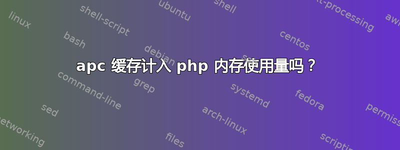 apc 缓存计入 php 内存使用量吗？