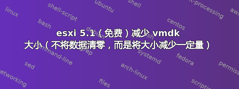 esxi 5.1（免费）减少 vmdk 大小（不将数据清零，而是将大小减少一定量）