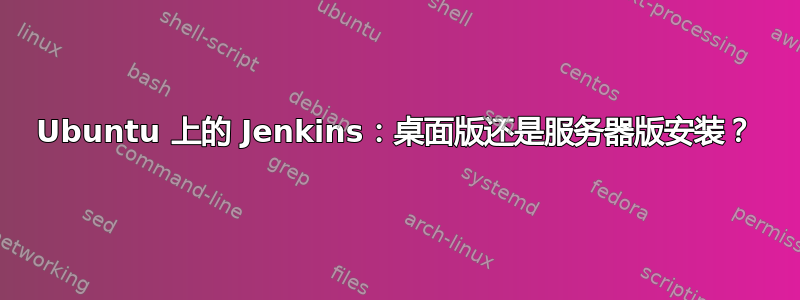 Ubuntu 上的 Jenkins：桌面版还是服务器版安装？