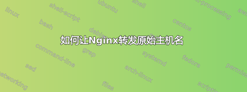 如何让Nginx转发原始主机名