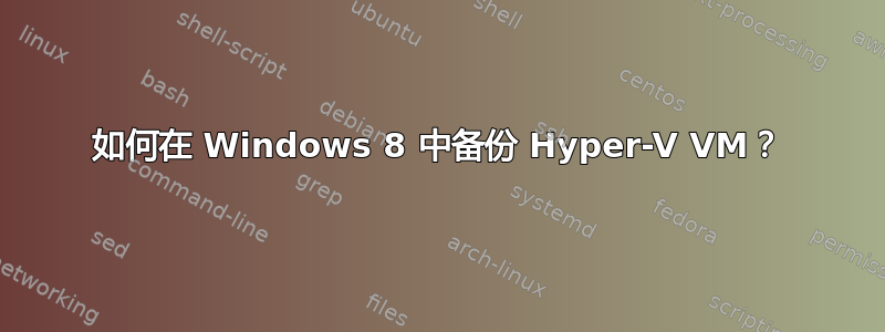 如何在 Windows 8 中备份 Hyper-V VM？