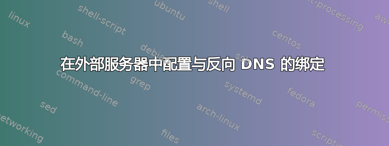 在外部服务器中配置与反向 DNS 的绑定