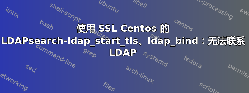 使用 SSL Centos 的 LDAPsearch-ldap_start_tls、ldap_bind：无法联系 LDAP