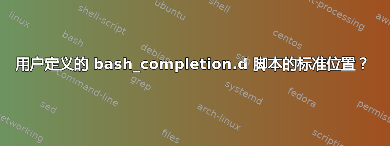 用户定义的 bash_completion.d 脚本的标准位置？