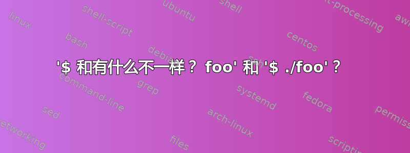 '$ 和有什么不一样？ foo' 和 '$ ./foo'？ 