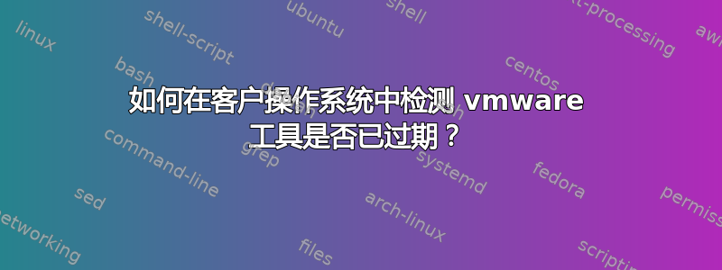 如何在客户操作系统中检测 vmware 工具是否已过期？