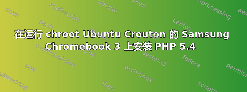 在运行 chroot Ubuntu Crouton 的 Samsung Chromebook 3 上安装 PHP 5.4 