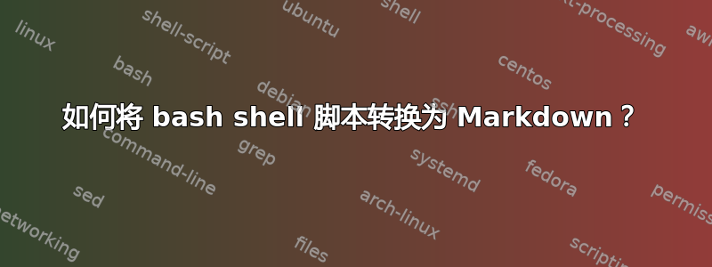 如何将 bash shell 脚本转换为 Markdown？