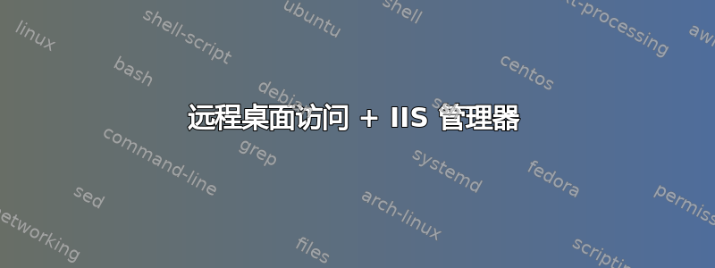 远程桌面访问 + IIS 管理器