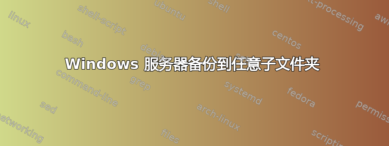 Windows 服务器备份到任意子文件夹