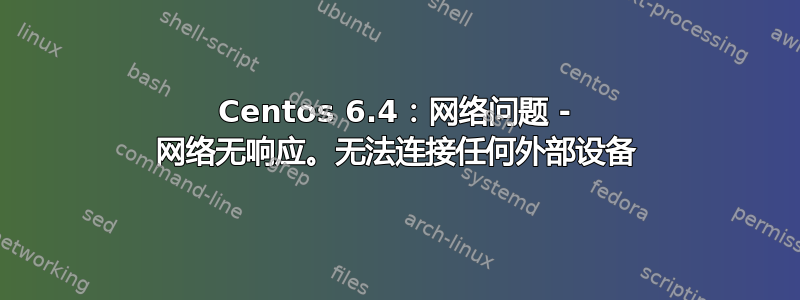 Centos 6.4：网络问题 - 网络无响应。无法连接任何外部设备