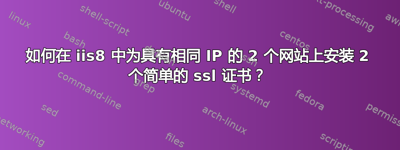 如何在 iis8 中为具有相同 IP 的 2 个网站上安装 2 个简单的 ssl 证书？