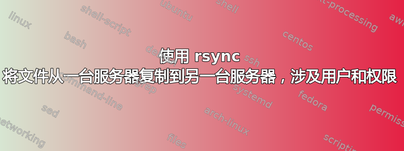 使用 rsync 将文件从一台服务器复制到另一台服务器，涉及用户和权限