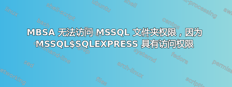 MBSA 无法访问 MSSQL 文件夹权限，因为 MSSQL$SQLEXPRESS 具有访问权限