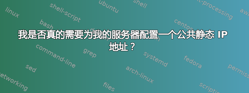 我是否真的需要为我的服务器配置一个公共静态 IP 地址？