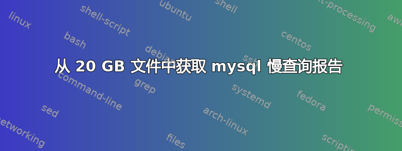 从 20 GB 文件中获取 mysql 慢查询报告