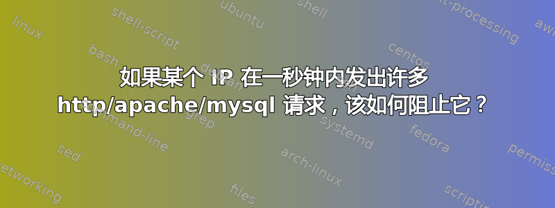 如果某个 IP 在一秒钟内发出许多 http/apache/mysql 请求，该如何阻止它？