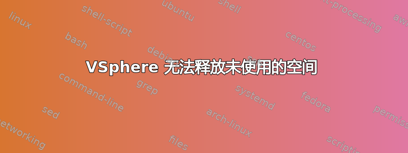 VSphere 无法释放未使用的空间