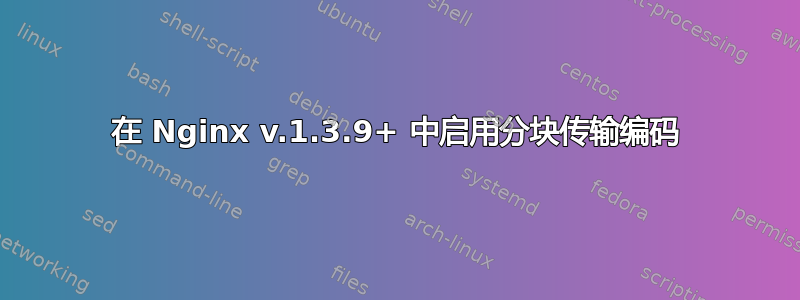 在 Nginx v.1.3.9+ 中启用分块传输编码