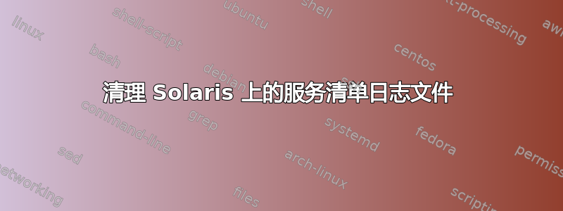 清理 Solaris 上的服务清单日志文件