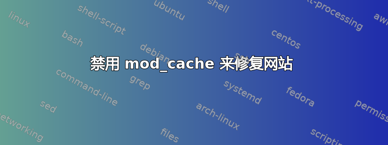 禁用 mod_cache 来修复网站