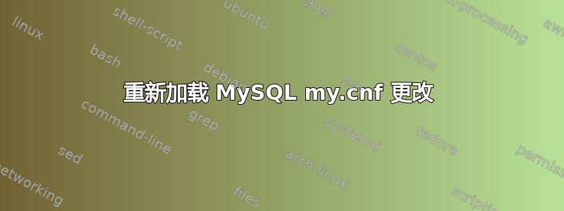 重新加载 MySQL my.cnf 更改