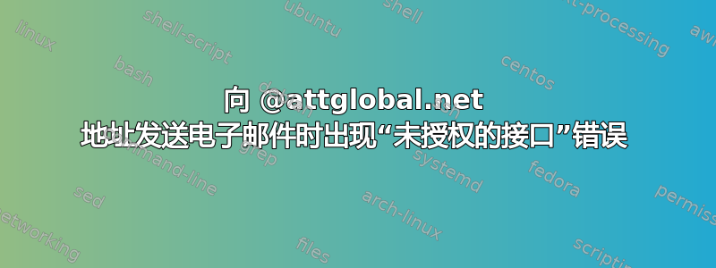 向 @attglobal.net 地址发送电子邮件时出现“未授权的接口”错误