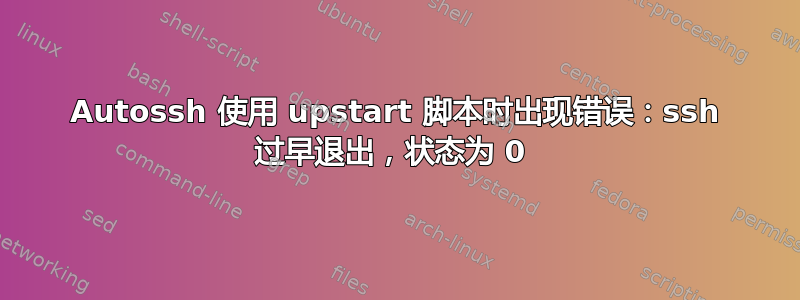 Autossh 使用 upstart 脚本时出现错误：ssh 过早退出，状态为 0 