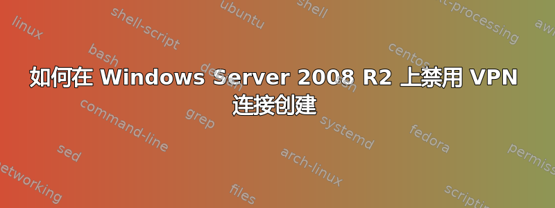 如何在 Windows Server 2008 R2 上禁用 VPN 连接创建