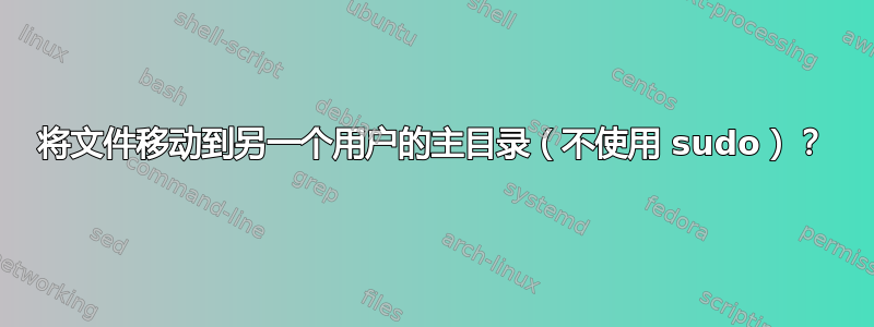 将文件移动到另一个用户的主目录（不使用 sudo）？