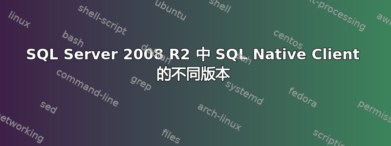 SQL Server 2008 R2 中 SQL Native Client 的不同版本