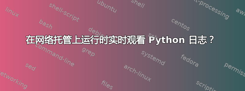 在网络托管上运行时实时观看 Python 日志？