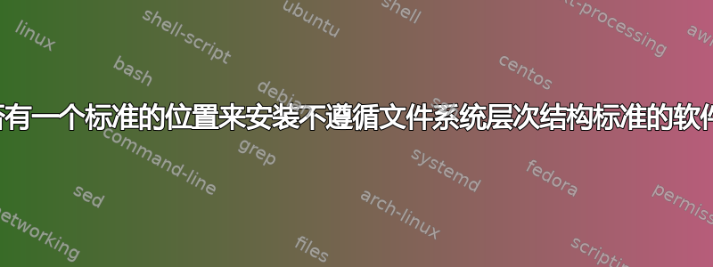 是否有一个标准的位置来安装不遵循文件系统层次结构标准的软件？