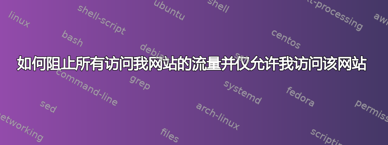 如何阻止所有访问我网站的流量并仅允许我访问该网站