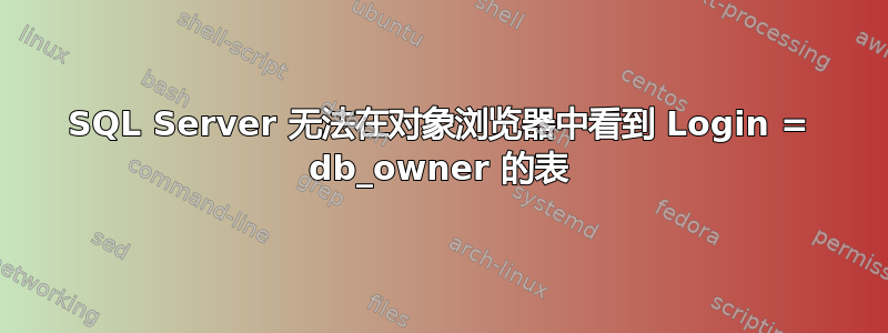 SQL Server 无法在对象浏览器中看到 Login = db_owner 的表